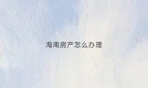海南房产怎么办理