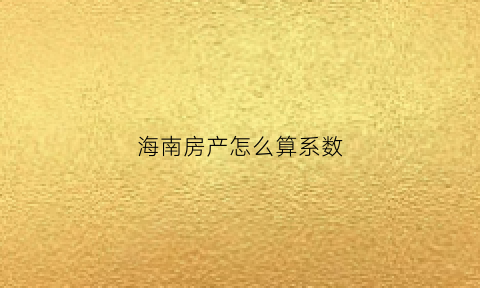 海南房产怎么算系数(海南的房产税)