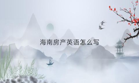 海南房产英语怎么写(海南房产网官方网站下载)