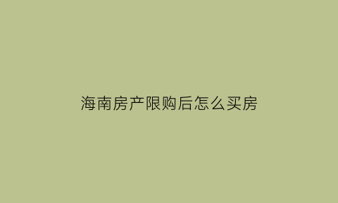 海南房产限购后怎么买房(海南房子限购是什么意思)