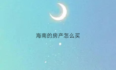 海南的房产怎么买(海南买房怎么买)