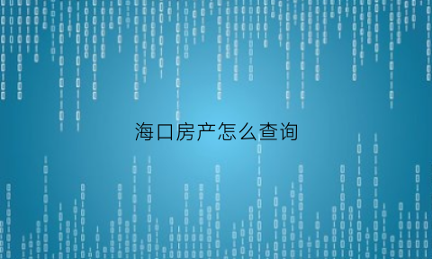 海口房产怎么查询(海口房屋查询)
