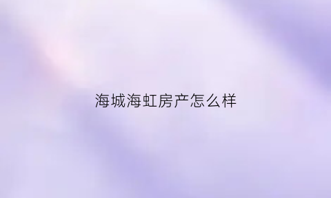 海城海虹房产怎么样(海虹大酒店)