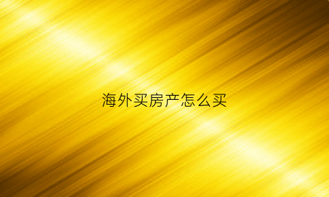 海外买房产怎么买(海外买房钱怎么出去)