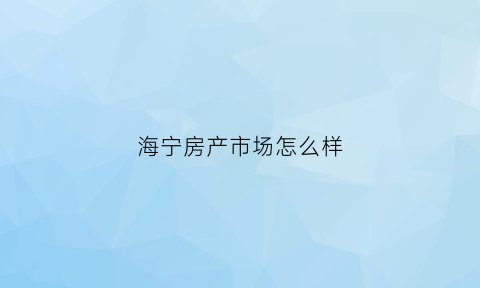 海宁房产市场怎么样(海宁房产超市网官网)