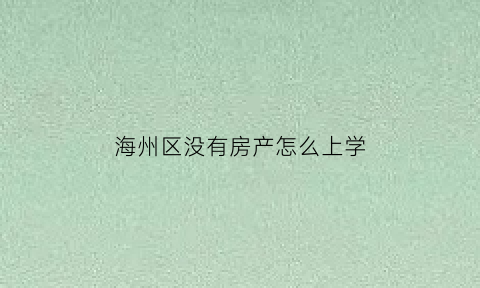 海州区没有房产怎么上学(没有房产怎么上小学)