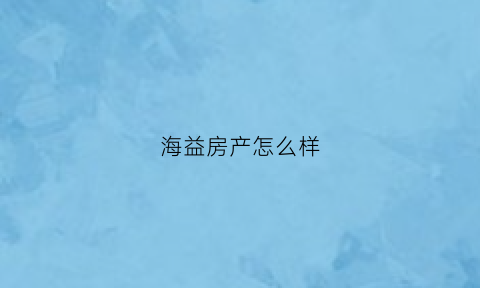 海益房产怎么样(海益企业股份有限公司)