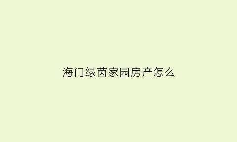 海门绿茵家园房产怎么(海门绿茵港湾二手房房价)