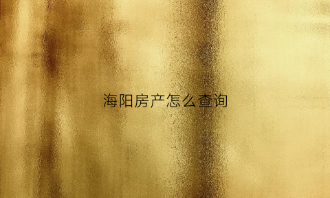 海阳房产怎么查询(阳谷房产证查询)