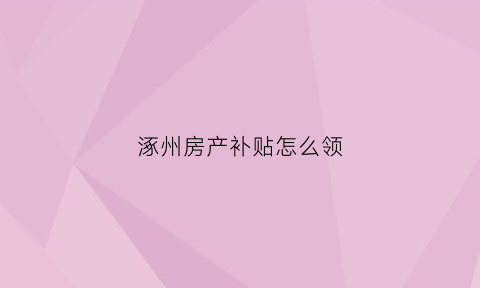 涿州房产补贴怎么领(涿州保障性住房政策)