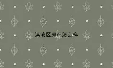 淇滨区房产怎么样(淇滨区二手房信息)
