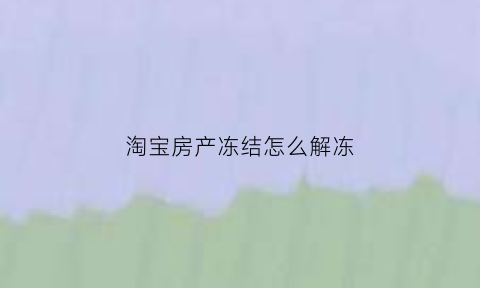 淘宝房产冻结怎么解冻(淘宝冻结了怎么解冻)