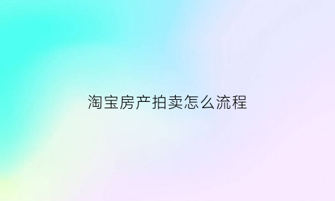 淘宝房产拍卖怎么流程(淘宝房产拍卖怎么流程操作)
