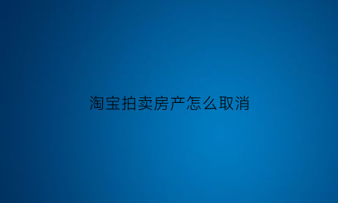 淘宝拍卖房产怎么取消(淘宝拍卖如何取消)