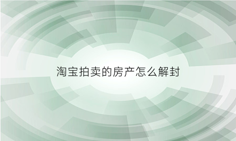 淘宝拍卖的房产怎么解封(房子在淘宝拍卖后多久能拿到钱)