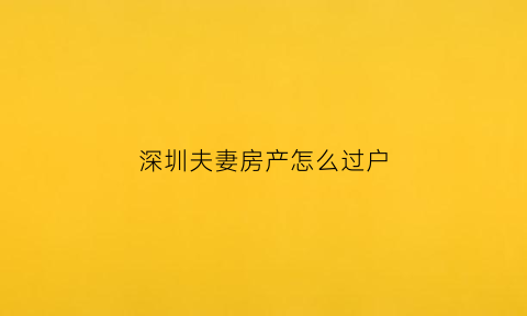 深圳夫妻房产怎么过户(深圳夫妻房产过户社保要求)