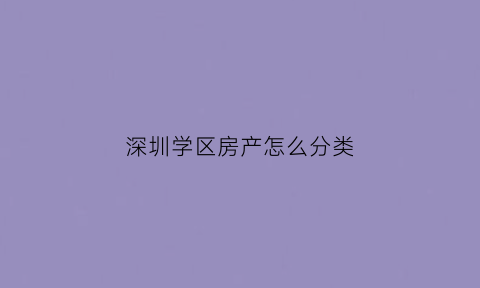 深圳学区房产怎么分类(深圳学区房划分原则)