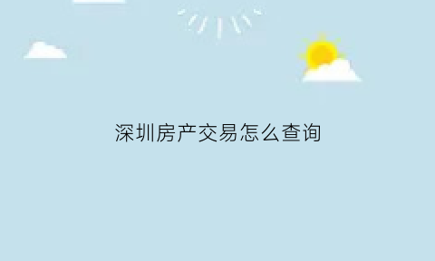 深圳房产交易怎么查询(深圳房产信息怎么查询)