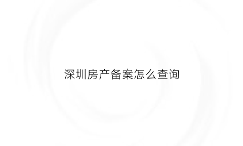 深圳房产备案怎么查询(深圳房产备案查询小程序)