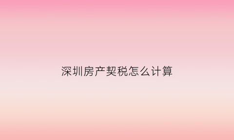 深圳房产契税怎么计算(深圳住房契税标准)