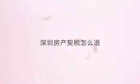 深圳房产契税怎么退(深圳契税退税流程)