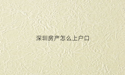 深圳房产怎么上户口(深圳房产证入户)