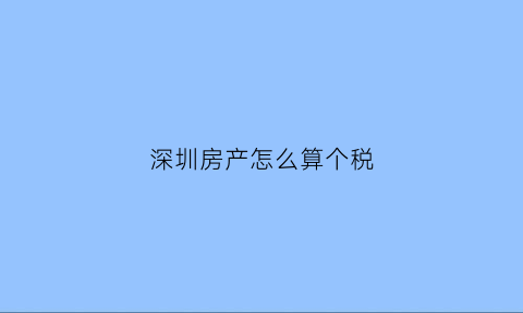 深圳房产怎么算个税(深圳房产交易个税是几个点)