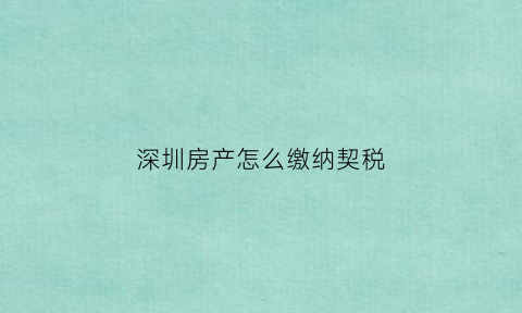 深圳房产怎么缴纳契税(深圳房产契税如何计算2020)