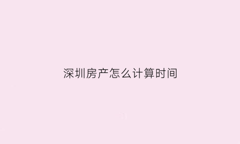 深圳房产怎么计算时间(深圳买房费用计算器)