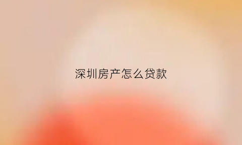 深圳房产怎么贷款