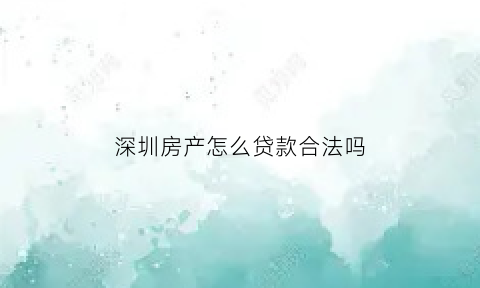 深圳房产怎么贷款合法吗(深圳买房贷款条件2021政策)