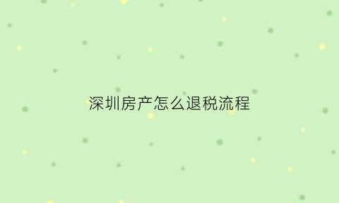 深圳房产怎么退税流程(深圳房产退税该具备哪些条件)