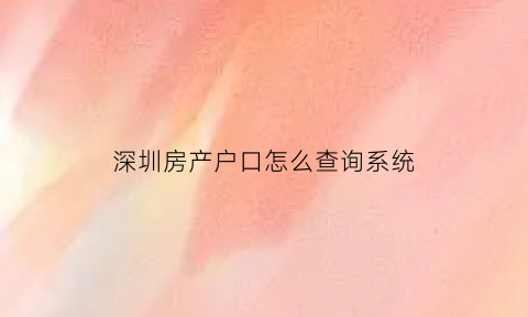 深圳房产户口怎么查询系统(深圳怎么查房子里有没有户口)