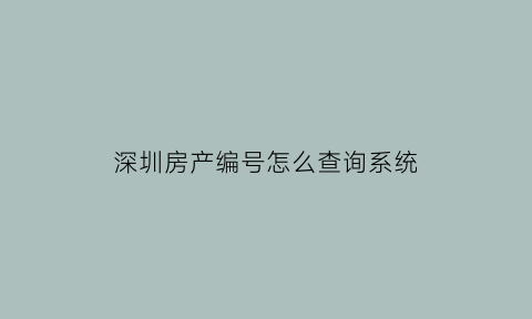 深圳房产编号怎么查询系统(深圳房产编号怎么查询系统信息的)