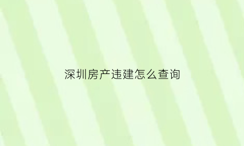 深圳房产违建怎么查询(深圳违建房处理办法)