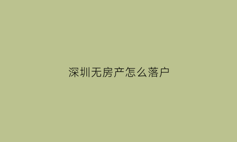 深圳无房产怎么落户(深圳无房产怎么落户上学)