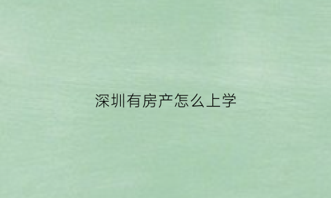 深圳有房产怎么上学(深户有房小孩上学)