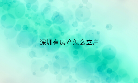 深圳有房产怎么立户(深圳买房后如何办理立户)