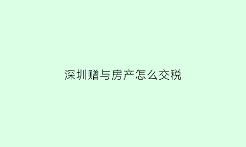 深圳赠与房产怎么交税(深圳房屋赠与)