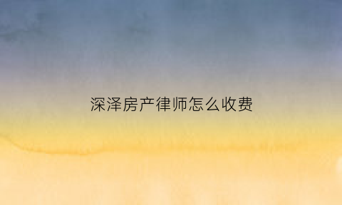 深泽房产律师怎么收费(深泽县律师事务所在哪)