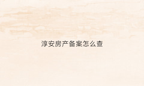 淳安房产备案怎么查(淳安住房情况查询证明)