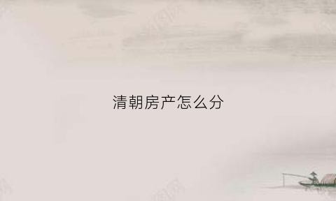 清朝房产怎么分(清朝时期房子图片)