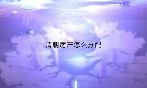 清朝房产怎么分配(清朝住房规矩)