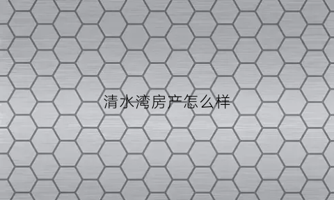 清水湾房产怎么样(清水湾房价)