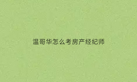 温哥华怎么考房产经纪师(温哥华地产经纪挣钱吗)