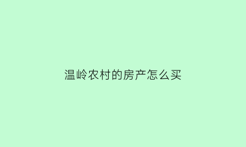 温岭农村的房产怎么买(温岭农村的房产怎么买的)