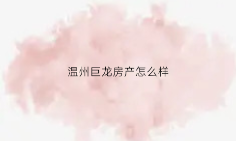 温州巨龙房产怎么样(温州巨龙小区房价)