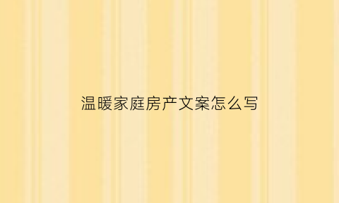 温暖家庭房产文案怎么写(温馨房子文案)