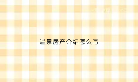温泉房产介绍怎么写(温泉介绍词)
