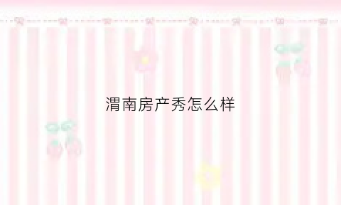 渭南房产秀怎么样(渭南房天下搜房网)
